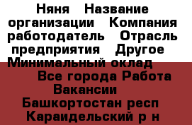 Няня › Название организации ­ Компания-работодатель › Отрасль предприятия ­ Другое › Минимальный оклад ­ 12 000 - Все города Работа » Вакансии   . Башкортостан респ.,Караидельский р-н